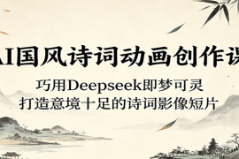 AI国风诗词动画创作课：巧用Deepseek即梦可灵，打造意境十足的诗词影像短片