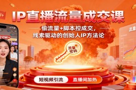IP直播流量成交课：偷流量 脚本控成交，线索驱动的创始人IP方法论