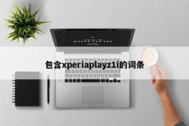 包含xperiaplayz1i的词条