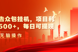 （11506期）最新广告众包挂机，项目利润日入500 ，每日可提现