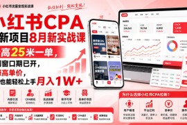 小红书CPA拉新项目8月新实战课，最高25米一单，红利窗口期已开，狂賺高单价，小白也能轻松上手月入1W 