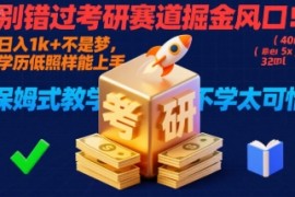 别错过考研赛道掘金风口！日入 1k   不是梦，学历低照样能上手，保姆式教学包会，不学太可惜【揭秘】