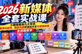 2026新媒体全套实战课：小圈陪跑 九大专项，从差异化起号、爆款内容到课程开发与营销变现全流程教学