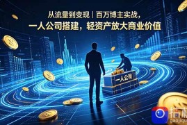 从流量到变现｜百万博主实战，一人公司搭建，轻资产放大商业价值