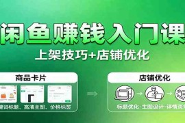 闲鱼赚钱入门课：基础操作 养号选品 上架技巧 店铺优化 选品拓展