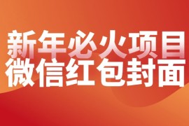 【过年必火项目】微信红包封面，提前布局月入过万，零成本躺赚