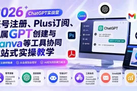 2026 ChatGPT实战营；账号注册、Plus订阅、专属GPT创建与Canva等工具协同一站式实操教学