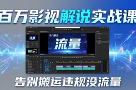 百万影视解说实战课：告别搬运违规没流量，AI文案 配音 剪映，做出能上热门的解说视频