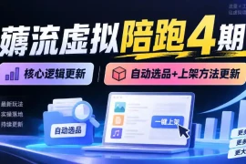 薅流虚拟陪跑4期丨核心逻辑更新丨自动选品 上架方法更新