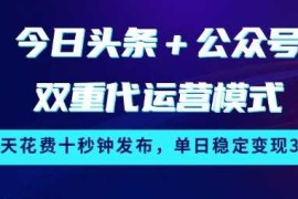 今日头条 公众号双重代运营模式，每天花费十秒钟发布，单日稳定变现3张【揭秘】