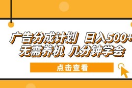 （13741期）广告分成计划 日入500  无需养机 几分钟学会