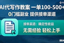 （17538期）AI代写作教案，一单100-500 ，提供接单渠道，0门槛副业！