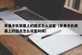 苹果手机屏幕上的圆点怎么设置（苹果手机屏幕上的圆点怎么设置时间）