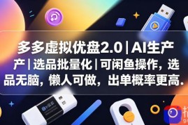 多多虚拟优盘2.0丨AI生产丨选品批量化丨可闲鱼操作，选品无脑，懒人可做，出单概率更高