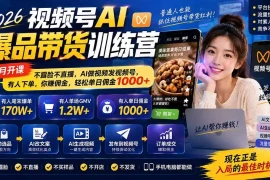 2026视频号AI爆品带货训练营-9月开课｜不露脸不直播，AI做视频发视频号，有人下单，你赚佣金，轻松单日佣金1000 