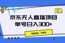 京东无人直播项目，电脑挂机，可矩阵，单号日入300 