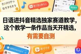 日语进抖音精选独家赛道教学，这个教学一条作品当天开精选，有需要自测