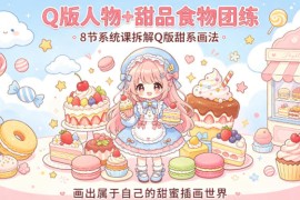 Q版人物 甜品食物团练，8节系统课拆解Q版甜系画法，画出属于自己的甜蜜插画世界