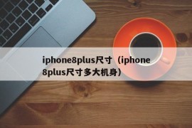 iphone8plus尺寸（iphone8plus尺寸多大机身）