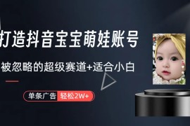 （10396期）副业兼职最好的选择，打造抖音萌娃账号，一条广告轻松上万（教程 素材）
