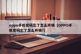 oppo手机密码忘了怎么开锁（OPPO手机密码忘了怎么开锁?）