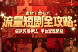 （15431期）流量短剧全攻略：素材下载技巧，爆款剪辑手法，平台变现策略