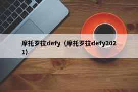 摩托罗拉defy（摩托罗拉defy2021）