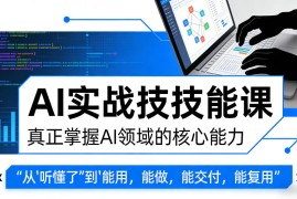 AI实战技能课，真正掌握AI领域的核心能力，把AI从”听懂了”变成”能用，能做，能交付，能复用