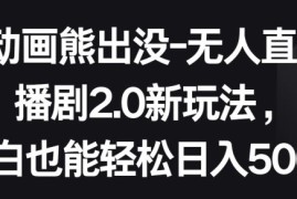 动画熊出没-无人直播播剧2.0新玩法，小白也能轻松日入500 【揭秘】