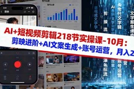 （16353期）AI 短视频剪辑218节实操课-10月：剪映进阶 AI文案生成 账号运营，月入2万