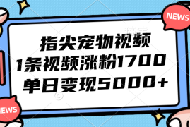 （12549期）指尖宠物视频，1条视频涨粉1700，单日变现5000 