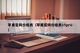 苹果官网价格表（苹果官网价格表15pro）