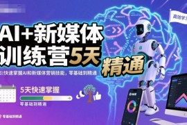 AI 新媒体训练营，5天快速掌握AI和新媒体营销技能，零基础到精通