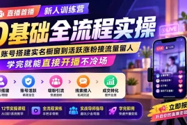 直播首播新人训练营0基础全流程实操；从账号搭建实名橱窗到活跃涨粉接流量留人，学完就能直接开播不冷场