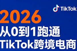 2026从0到1跑通TikTok跨境电商