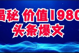 价值 1980 头条爆文项目玩法拆解，利用 AI 写文案，有播放量就有收益