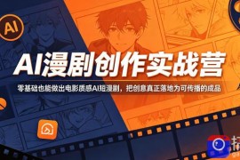 AI漫剧创作实战营，零基础也能做出电影质感AI短漫剧，把创意真正落地为可传播的成品