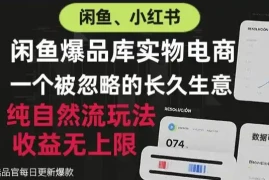 闲鱼小红书实物电商，纯自然流玩法，一个被忽略的长久生意，收益无上限【揭秘】