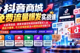 抖店城免费流量爆发实战-更新：蓝海选品、搜索关键词布局到猜你喜欢入池、商品卡爆单、千川全域放量及AI提效完整打法