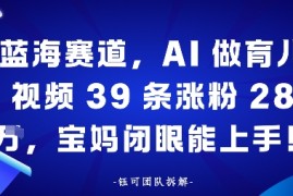 蓝海赛道，AI做育儿视频39条涨粉28W，宝妈闭眼能上手