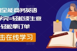 外贸全能商务英语课，学完=轻松谈生意 轻松拿订单