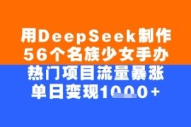 用DeepSeek制作56个名族少女手办，单日变现几张，热门项目流量暴涨