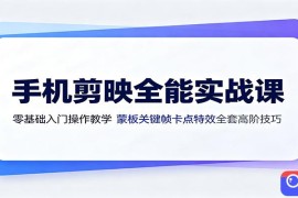 手机剪映全能实战课：零基础入门操作教学，蒙版关键帧卡点特效全套高阶技巧