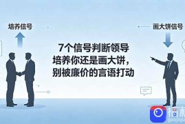 付费文章：7个信号判断领导培养你还是画大饼，别被廉价的言语打动