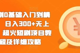 短剧0基础入门到精通，日入300 无上限，超火短剧项目教程及详细攻略