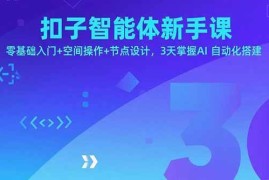 （15914期）扣子智能体新手课，零基础入门 空间操作 节点设计，3天掌握AI自动化搭建