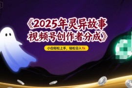 2025年灵异故事，视频号创作者分成，小白轻松上手，轻松日入1k