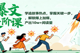 爆文进阶课：学追故事热点，掌握关键一步，解锁爆上加爆，产出10w 阅读量