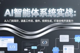AI智能体系统实战：从入门到高阶，涵盖工作流、插件、视频生成，打造全栈开发能力
