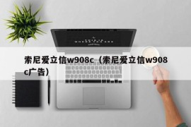 索尼爱立信w908c（索尼爱立信w908c广告）